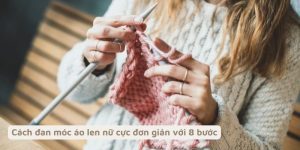 Read more about the article Cách móc áo len nữ đẹp với 6 bước dưới đây